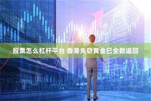 股票怎么杠杆平台 香港失窃黄金已全数追回