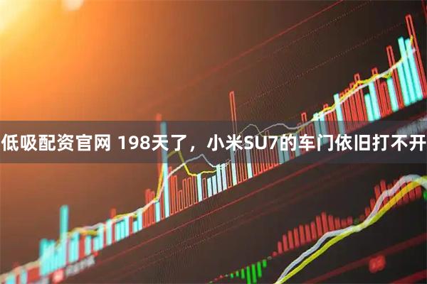 低吸配资官网 198天了，小米SU7的车门依旧打不开