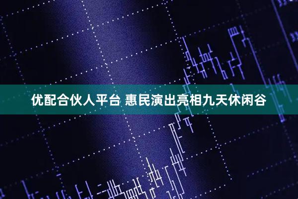 优配合伙人平台 惠民演出亮相九天休闲谷