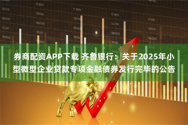 券商配资APP下载 齐鲁银行：关于2025年小型微型企业贷款专项金融债券发行完毕的公告
