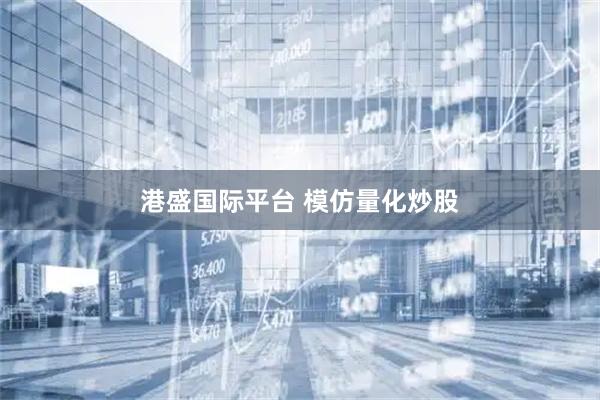 港盛国际平台 模仿量化炒股